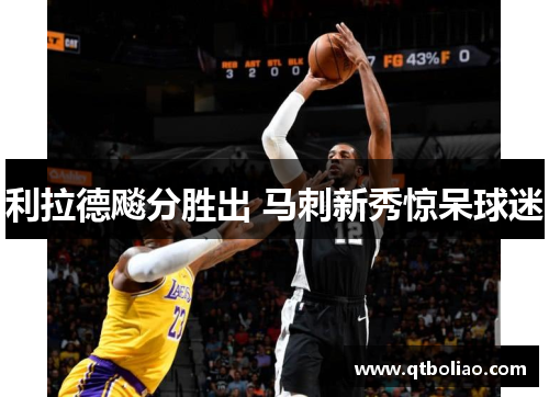 利拉德飚分胜出 马刺新秀惊呆球迷
